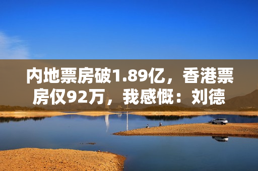 内地票房破1.89亿，香港票房仅92万，我感慨：刘德华这一步走对了