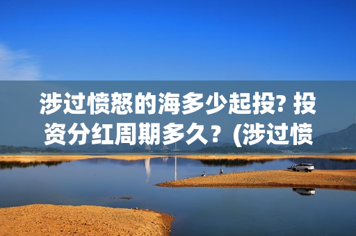涉过愤怒的海多少起投? 投资分红周期多久？(涉过愤怒的海最后的结局)