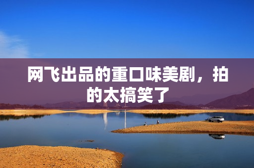 网飞出品的重口味美剧，拍的太搞笑了