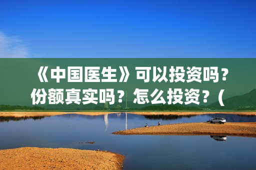 《中国医生》可以投资吗？份额真实吗？怎么投资？(《中国医生》发布终极预告)