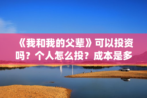 《我和我的父辈》可以投资吗？个人怎么投？成本是多少？(我和我的父辈电影免费播放完整版观后感)