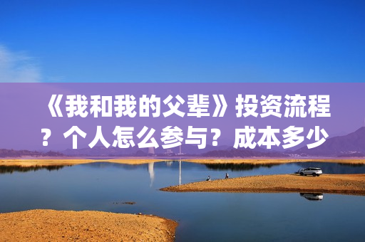 《我和我的父辈》投资流程？个人怎么参与？成本多少？(我和我的父辈主题曲)