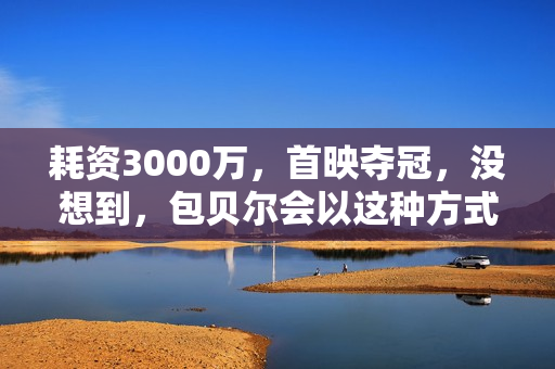 耗资3000万，首映夺冠，没想到，包贝尔会以这种方式打出一副王炸