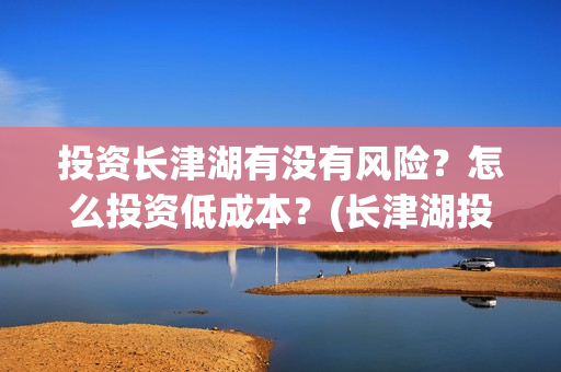 投资长津湖有没有风险？怎么投资低成本？(长津湖投资13亿多少能回本)