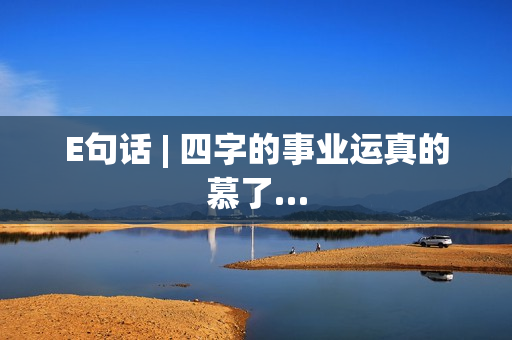 E句话 | 四字的事业运真的慕了…