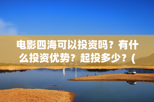 电影四海可以投资吗？有什么投资优势？起投多少？(四海电影什么时候拍的)