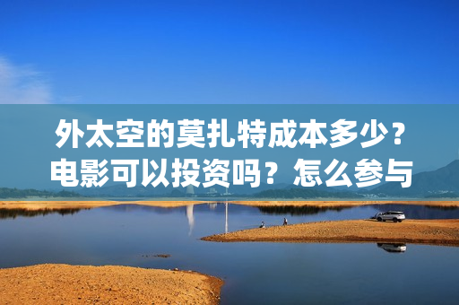 外太空的莫扎特成本多少？电影可以投资吗？怎么参与？(外太空的莫扎特电影在线观看)
