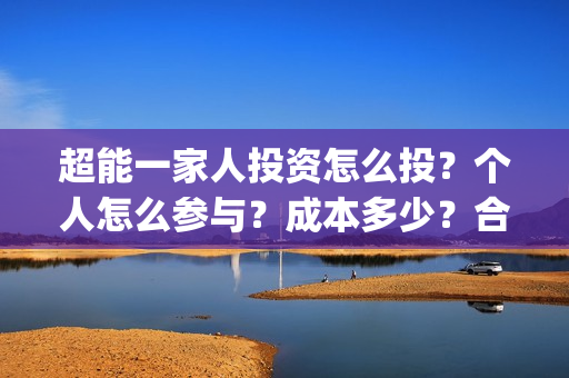超能一家人投资怎么投？个人怎么参与？成本多少？合同怎么签？(超能一家人电影投资收益)