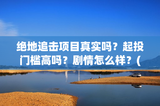 绝地追击项目真实吗？起投门槛高吗？剧情怎么样？(《绝地追击》)