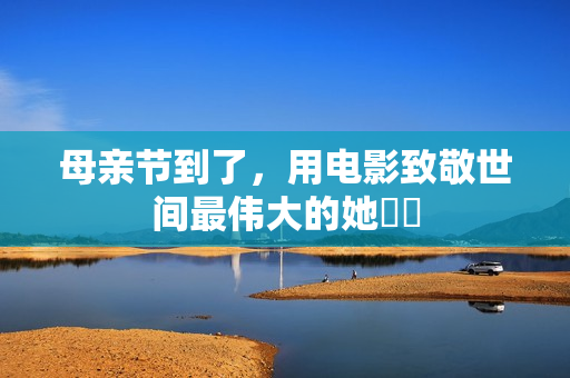 母亲节到了，用电影致敬世间最伟大的她❤️