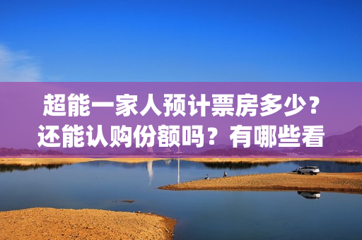 超能一家人预计票房多少？还能认购份额吗？有哪些看点？(超能一家人预告片(2020.02.29))