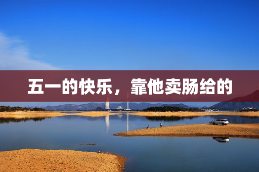 五一的快乐，靠他卖肠给的