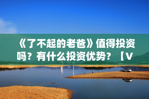 《了不起的老爸》值得投资吗？有什么投资优势？【V：grey121415】(《了不起的老爸》路演活动)