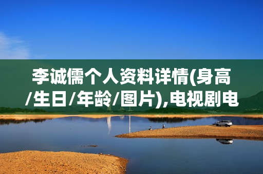 李诚儒个人资料详情(身高/生日/年龄/图片),电视剧电影作品