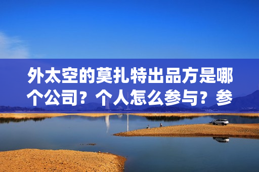 外太空的莫扎特出品方是哪个公司？个人怎么参与？参与门槛高吗？(外太空的莫扎特演员表)