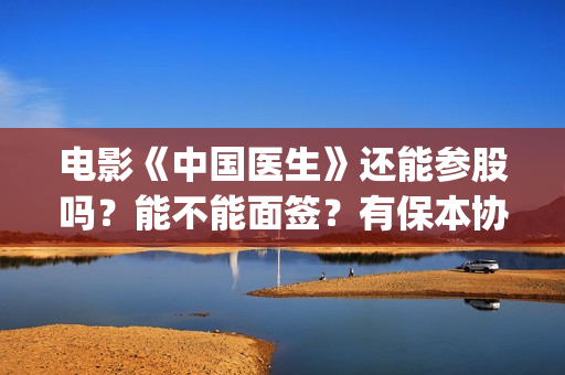 电影《中国医生》还能参股吗？能不能面签？有保本协议没？(电影中国医生演员表)