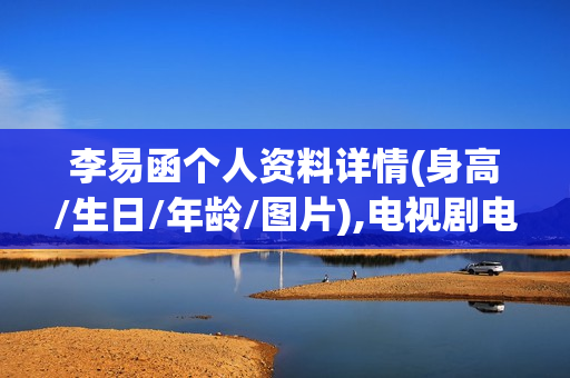 李易函个人资料详情(身高/生日/年龄/图片),电视剧电影作品