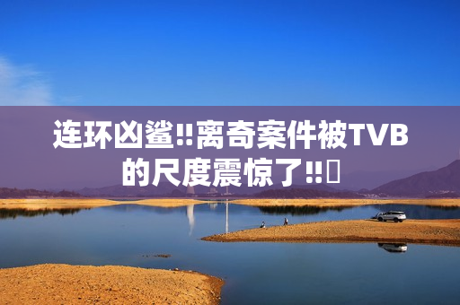 连环凶鲨‼离奇案件被TVB的尺度震惊了‼️