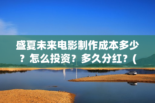 盛夏未来电影制作成本多少？怎么投资？多久分红？(盛夏未来影片)