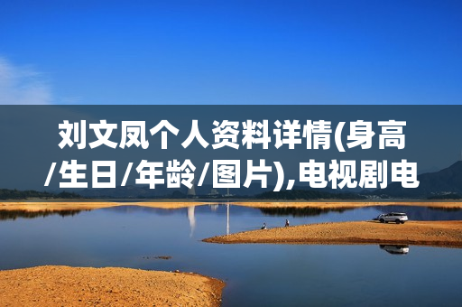 刘文凤个人资料详情(身高/生日/年龄/图片),电视剧电影作品