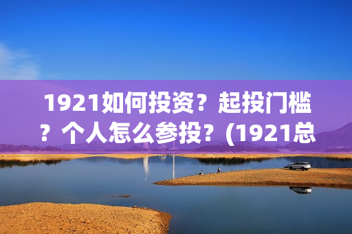 1921如何投资？起投门槛？个人怎么参投？(1921总投资多少)