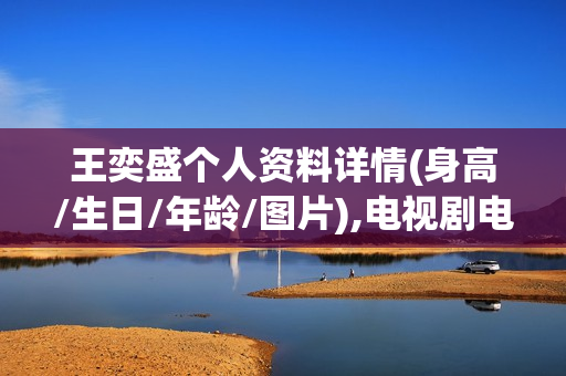 王奕盛个人资料详情(身高/生日/年龄/图片),电视剧电影作品