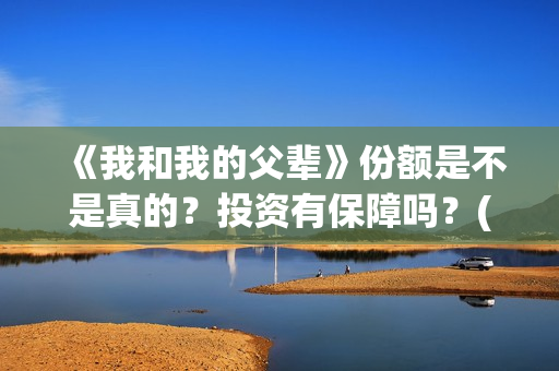 《我和我的父辈》份额是不是真的？投资有保障吗？(《我和我的父辈》电影免费观看)