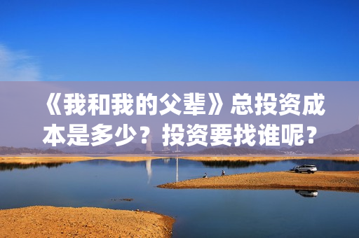 《我和我的父辈》总投资成本是多少？投资要找谁呢？(《我和我的父辈》)