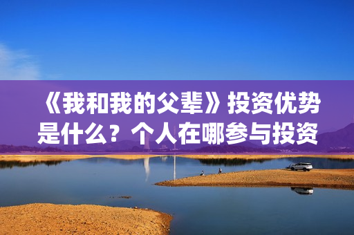 《我和我的父辈》投资优势是什么？个人在哪参与投资呢？(我和我的父辈在线观看免费全集电视剧)