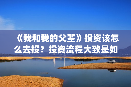 《我和我的父辈》投资该怎么去投？投资流程大致是如何的？(《我和我的父辈》)
