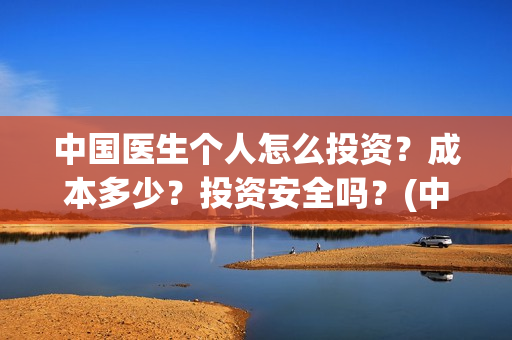 中国医生个人怎么投资？成本多少？投资安全吗？(中国医生医生)