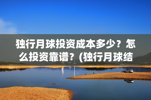 独行月球投资成本多少？怎么投资靠谱？(独行月球结局什么意思)