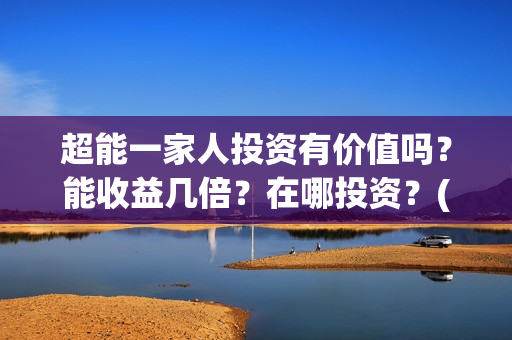 超能一家人投资有价值吗？能收益几倍？在哪投资？(超能一家人电影投资方)