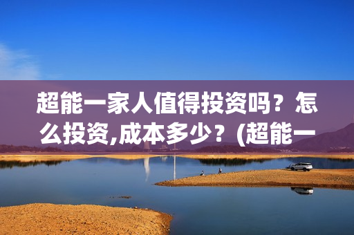超能一家人值得投资吗？怎么投资,成本多少？(超能一家人剧情)
