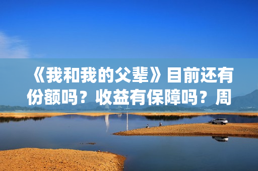 《我和我的父辈》目前还有份额吗？收益有保障吗？周期多久？(我和我的父辈电影免费播放完整版观后感)