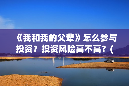 《我和我的父辈》怎么参与投资？投资风险高不高？(我和我的父辈主题曲)