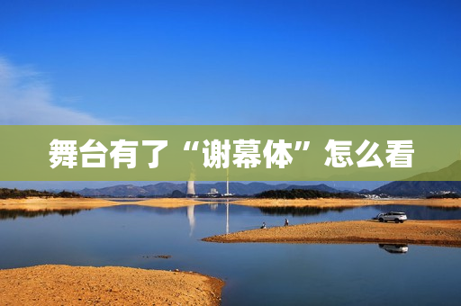舞台有了“谢幕体”怎么看
