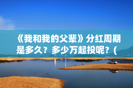 《我和我的父辈》分红周期是多久？多少万起投呢？(我和我的父辈电影免费播放完整版观后感)