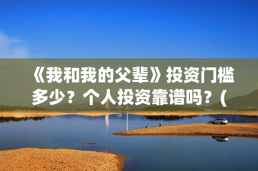 《我和我的父辈》投资门槛多少？个人投资靠谱吗？(我和我的父辈主题曲)