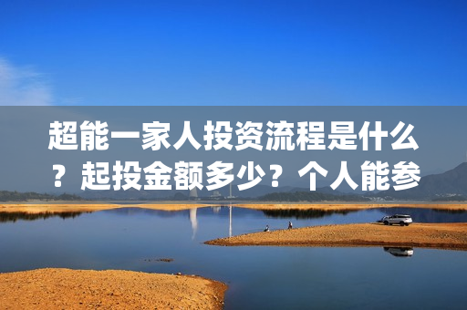 超能一家人投资流程是什么？起投金额多少？个人能参投吗？(超能一家人投资是不是真的?)