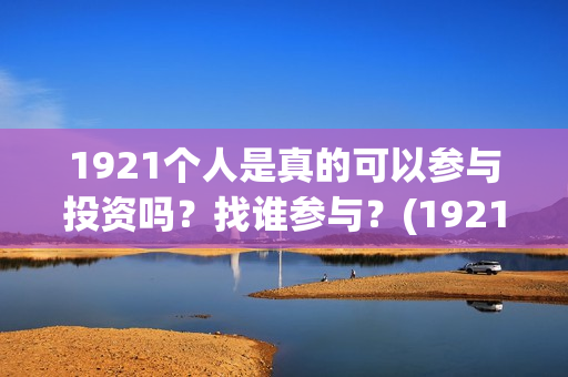 1921个人是真的可以参与投资吗？找谁参与？(1921z)