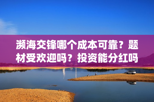 濒海交锋哪个成本可靠？题材受欢迎吗？投资能分红吗？(濒海交锋最新进展)