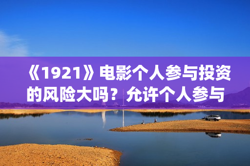 《1921》电影个人参与投资的风险大吗？允许个人参与投资吗？     (1921电影简介)