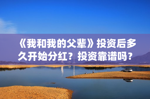 《我和我的父辈》投资后多久开始分红？投资靠谱吗？(我和我的父辈《少年行》)