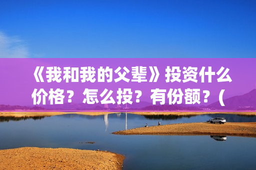 《我和我的父辈》投资什么价格？怎么投？有份额？(我和我的父辈剧情介绍)