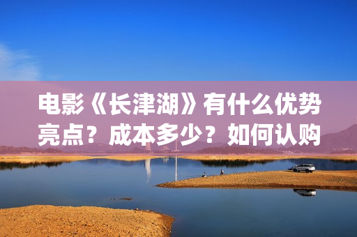 电影《长津湖》有什么优势亮点？成本多少？如何认购电影股份？(电影《长津湖》免费版在线观看高清)