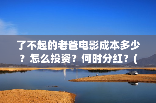 了不起的老爸电影成本多少？怎么投资？何时分红？(了不 起的老爸)