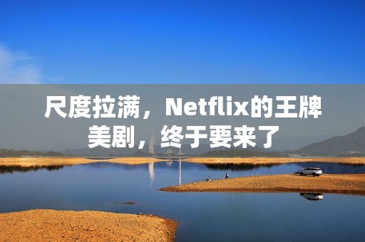 尺度拉满，Netflix的王牌美剧，终于要来了