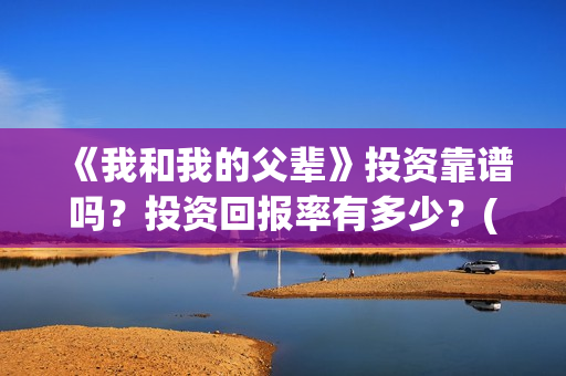《我和我的父辈》投资靠谱吗？投资回报率有多少？(我和我的父辈《少年行》)
