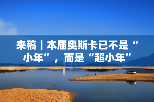 来稿｜本届奥斯卡已不是“小年”，而是“超小年”